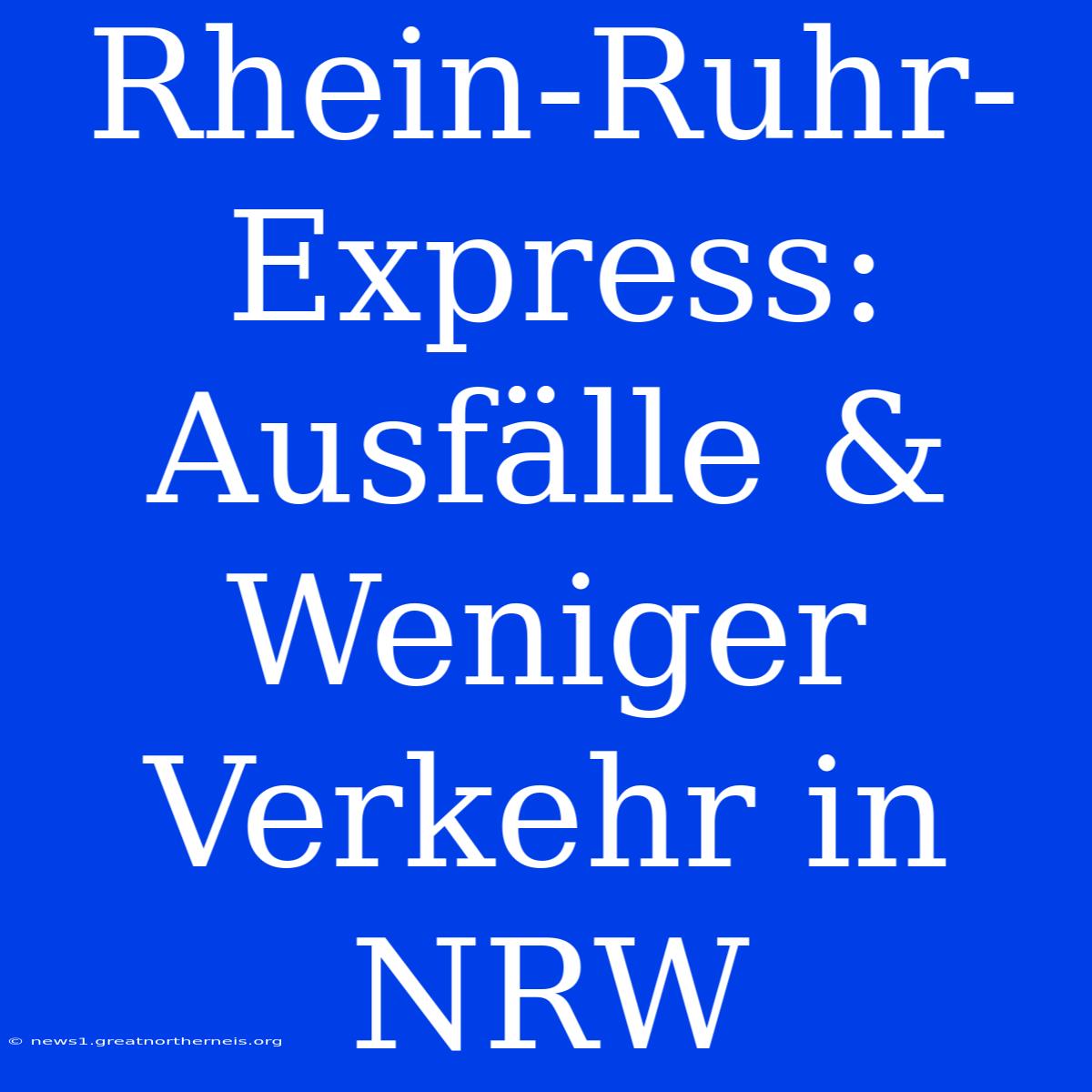 Rhein-Ruhr-Express: Ausfälle & Weniger Verkehr In NRW