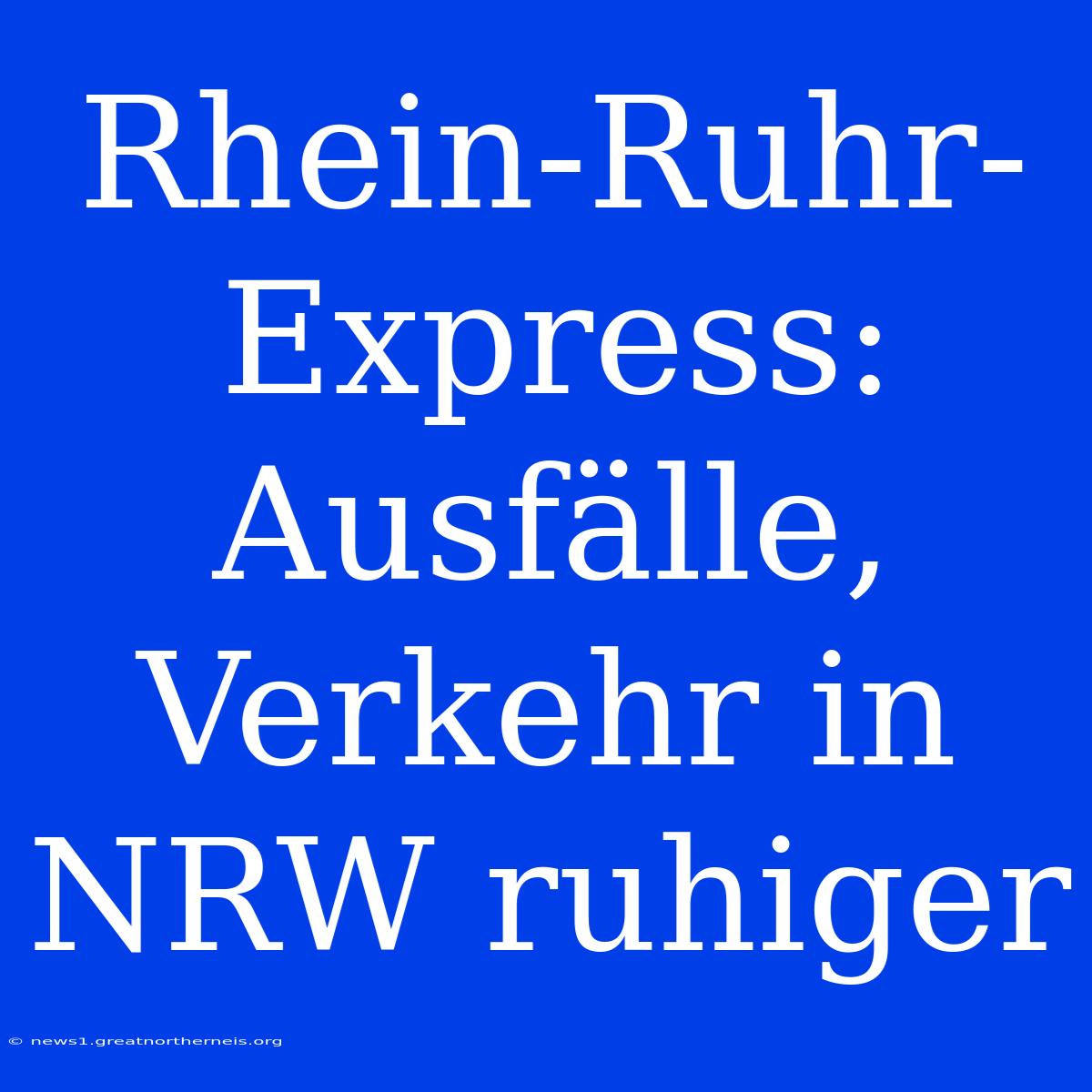 Rhein-Ruhr-Express: Ausfälle, Verkehr In NRW Ruhiger