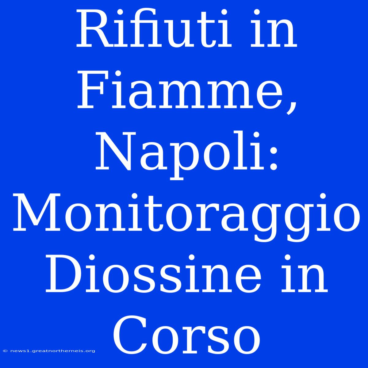 Rifiuti In Fiamme, Napoli: Monitoraggio Diossine In Corso