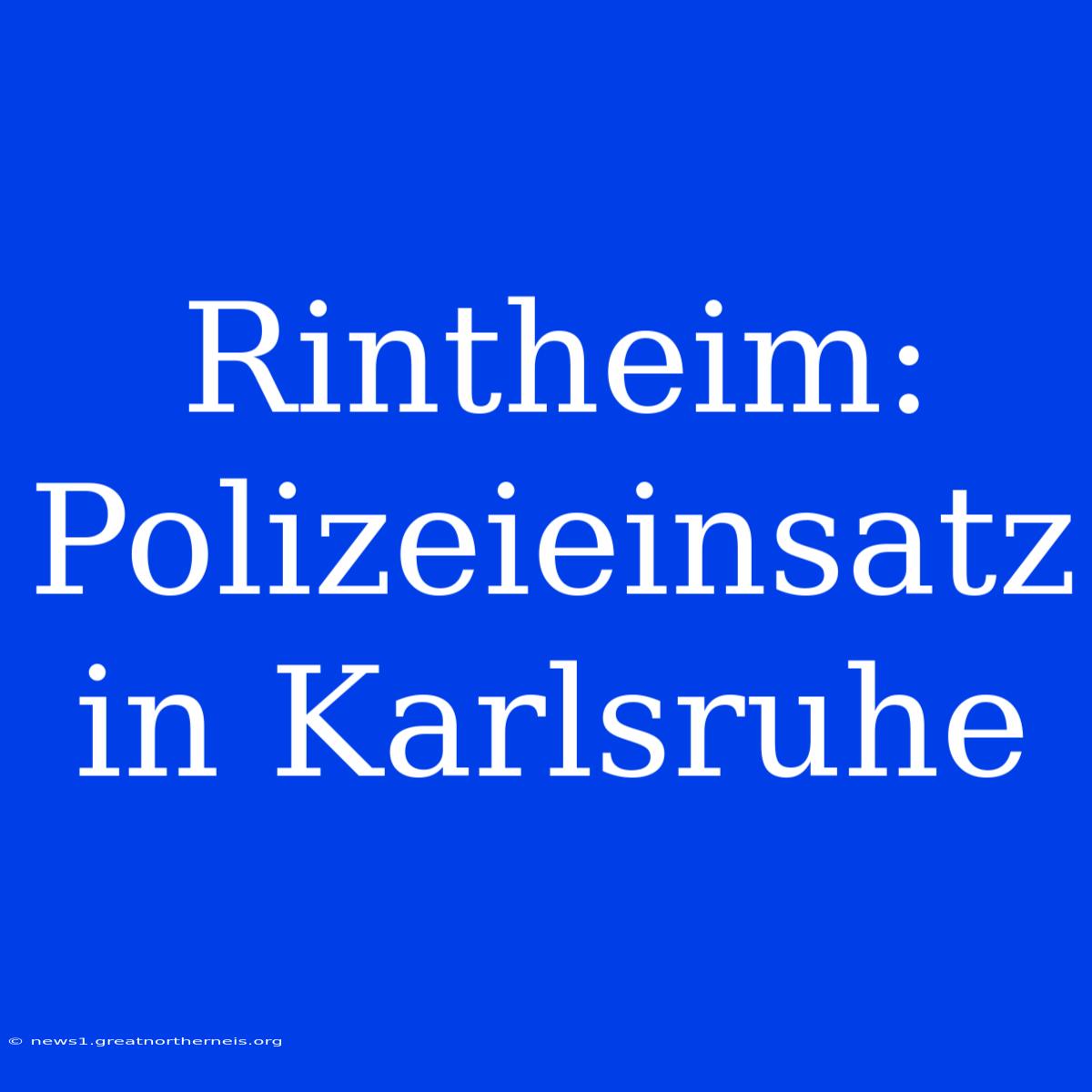 Rintheim: Polizeieinsatz In Karlsruhe