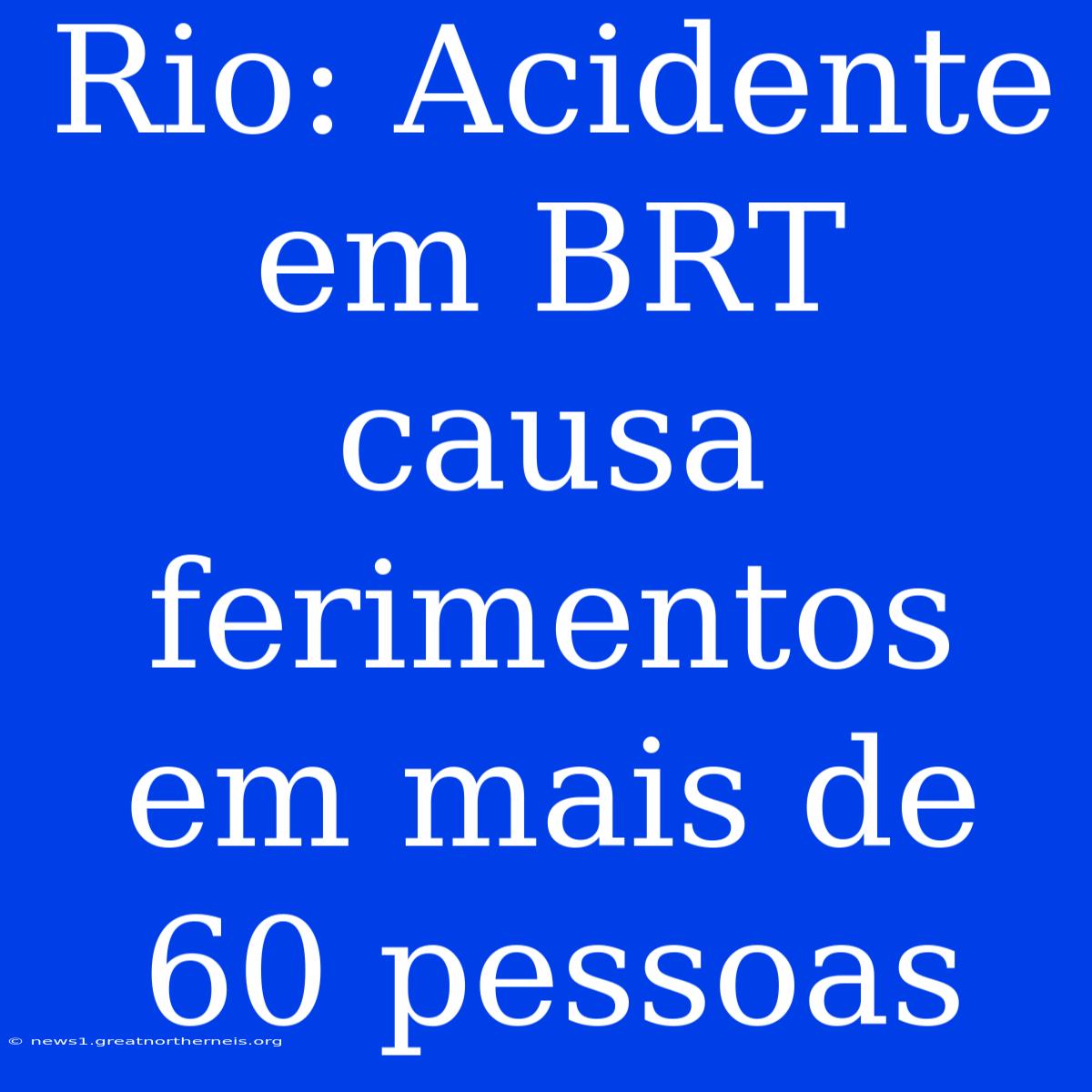 Rio: Acidente Em BRT Causa Ferimentos Em Mais De 60 Pessoas