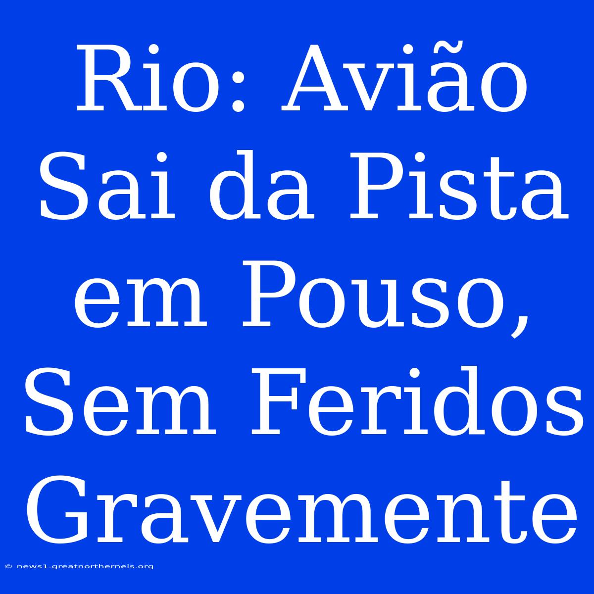 Rio: Avião Sai Da Pista Em Pouso, Sem Feridos Gravemente