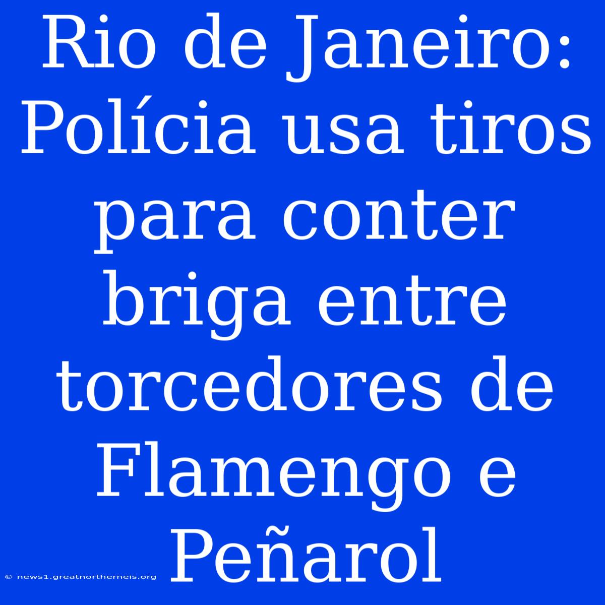 Rio De Janeiro: Polícia Usa Tiros Para Conter Briga Entre Torcedores De Flamengo E Peñarol