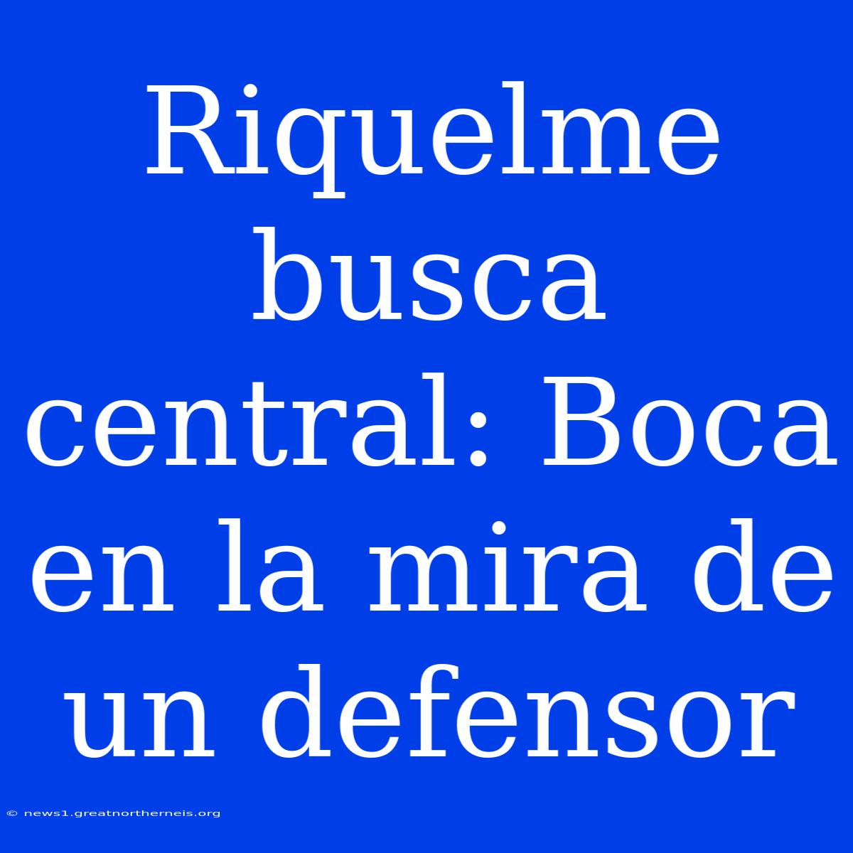 Riquelme Busca Central: Boca En La Mira De Un Defensor