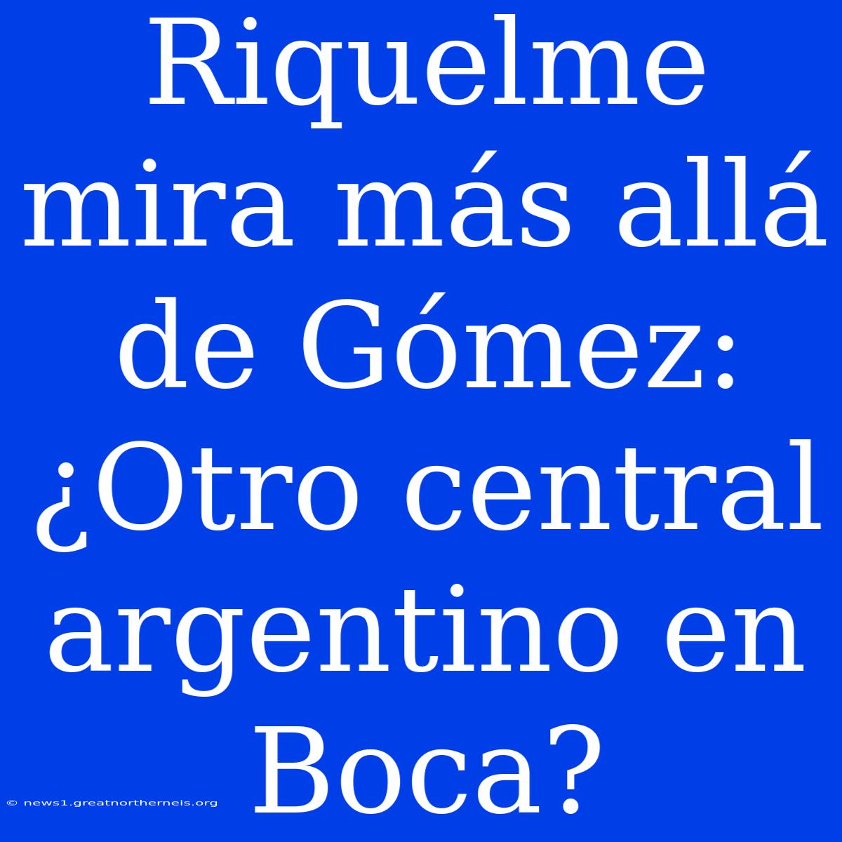 Riquelme Mira Más Allá De Gómez: ¿Otro Central Argentino En Boca?