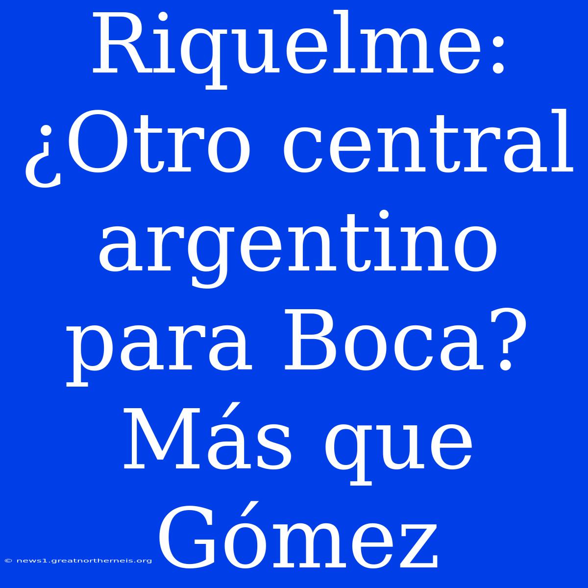 Riquelme: ¿Otro Central Argentino Para Boca? Más Que Gómez