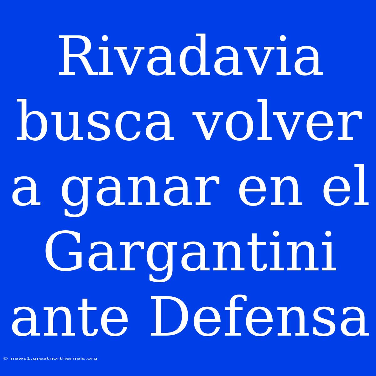 Rivadavia Busca Volver A Ganar En El Gargantini Ante Defensa