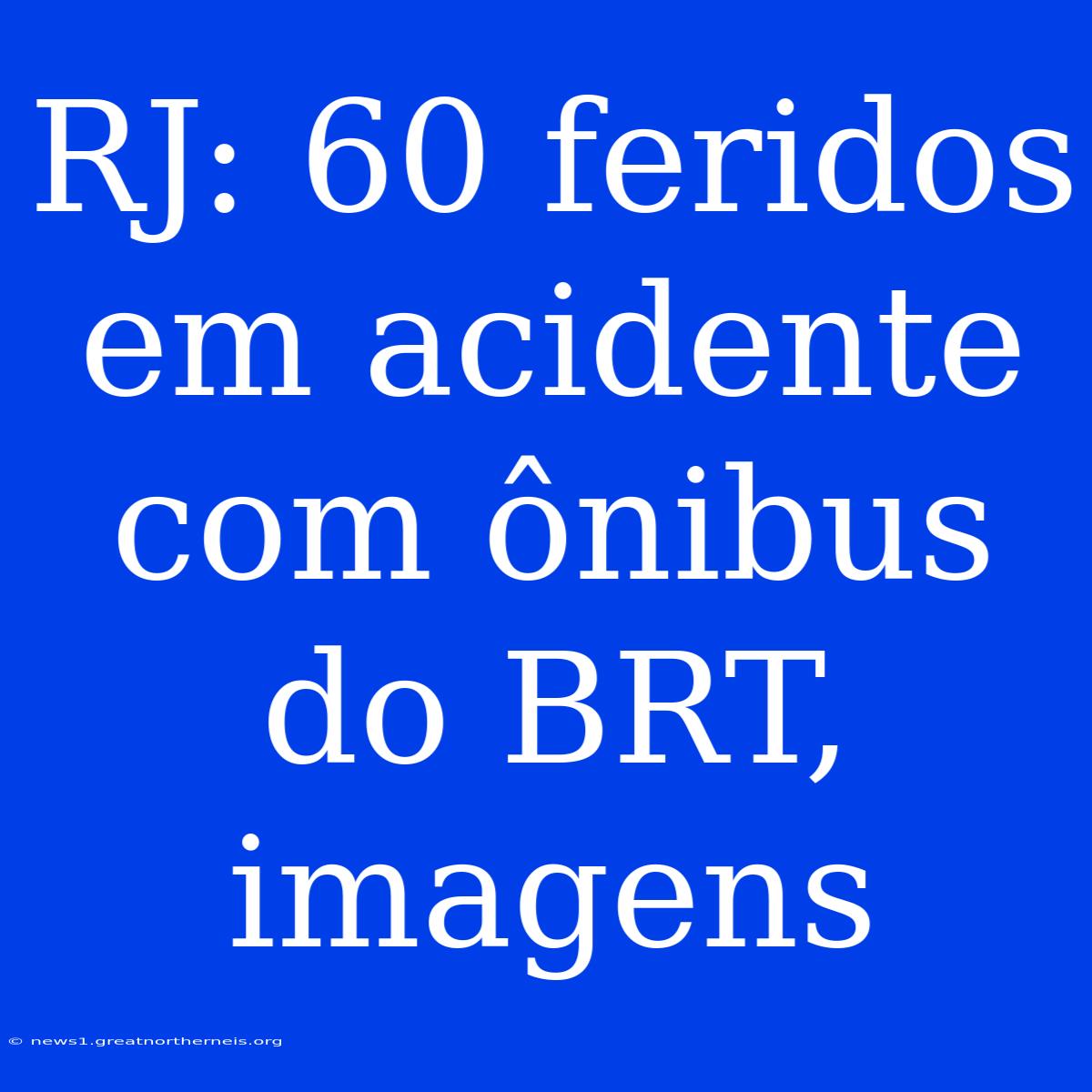 RJ: 60 Feridos Em Acidente Com Ônibus Do BRT, Imagens