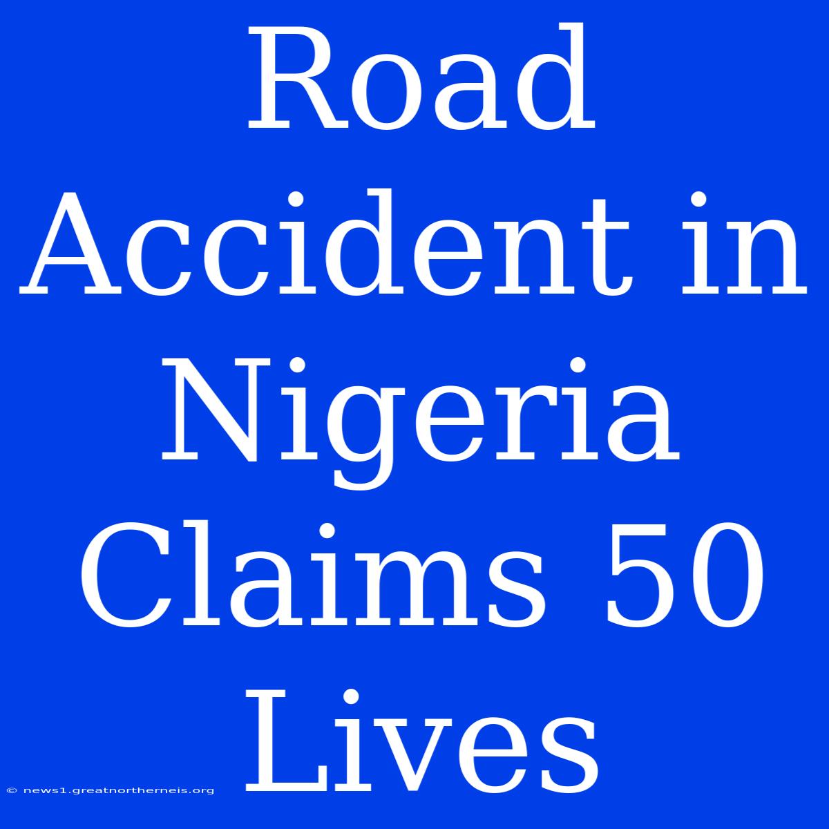 Road Accident In Nigeria Claims 50 Lives