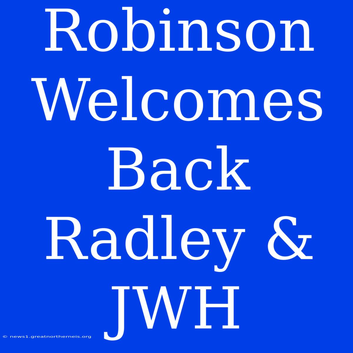 Robinson Welcomes Back Radley & JWH