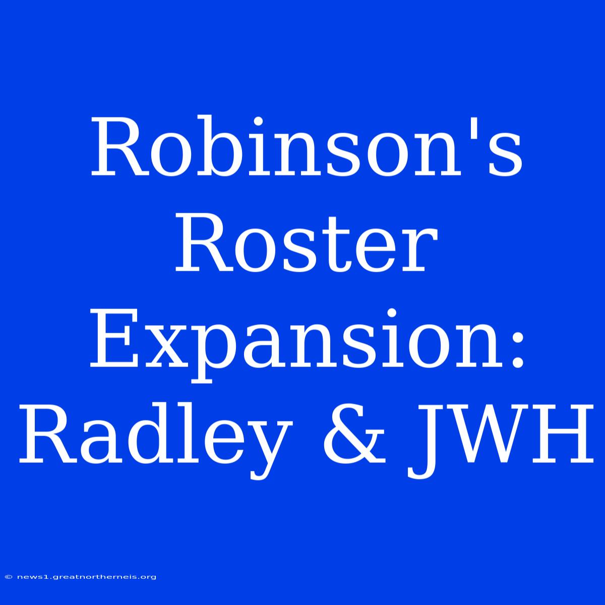 Robinson's Roster Expansion: Radley & JWH