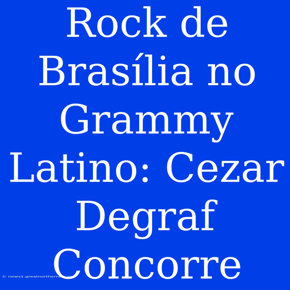 Rock De Brasília No Grammy Latino: Cezar Degraf Concorre