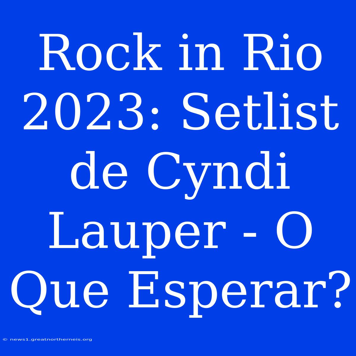 Rock In Rio 2023: Setlist De Cyndi Lauper - O Que Esperar?