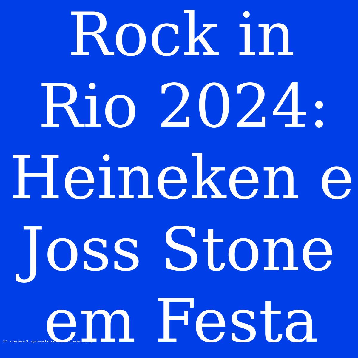 Rock In Rio 2024: Heineken E Joss Stone Em Festa