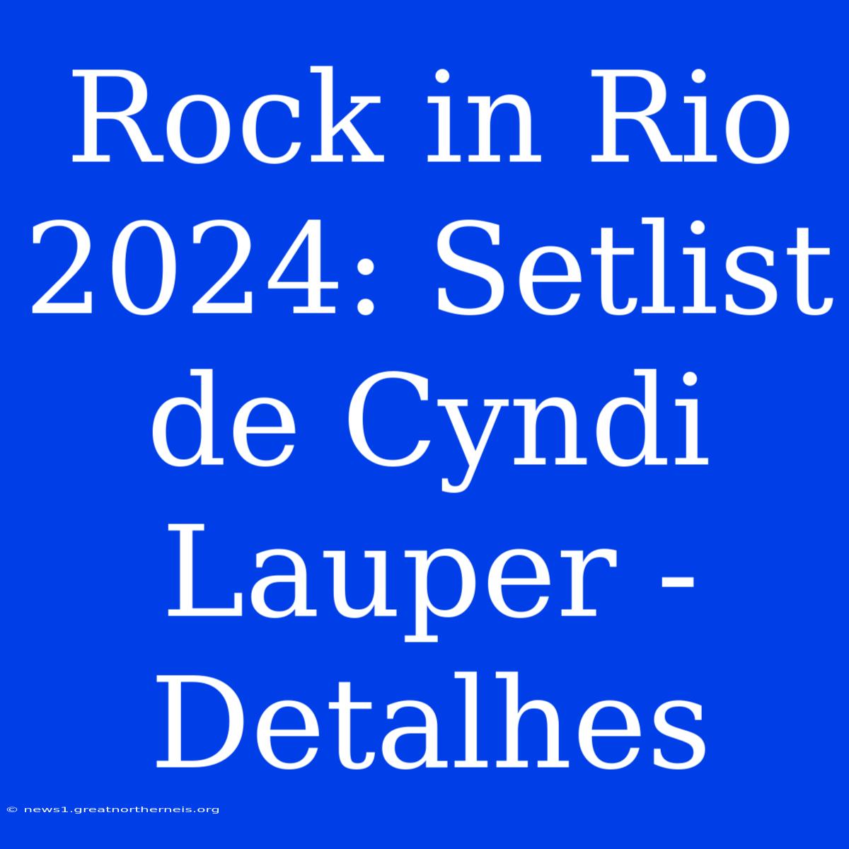 Rock In Rio 2024: Setlist De Cyndi Lauper - Detalhes