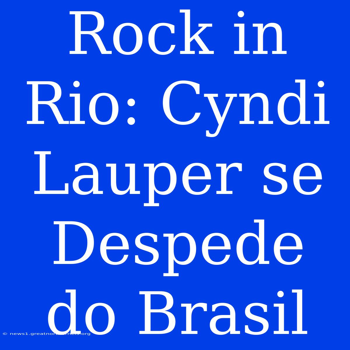 Rock In Rio: Cyndi Lauper Se Despede Do Brasil