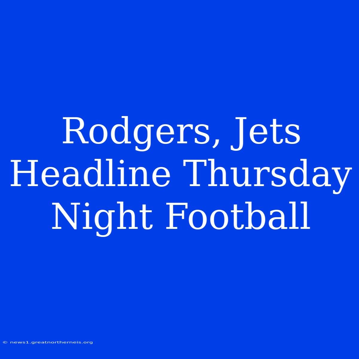 Rodgers, Jets Headline Thursday Night Football