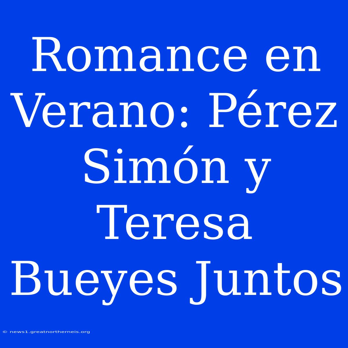 Romance En Verano: Pérez Simón Y Teresa Bueyes Juntos