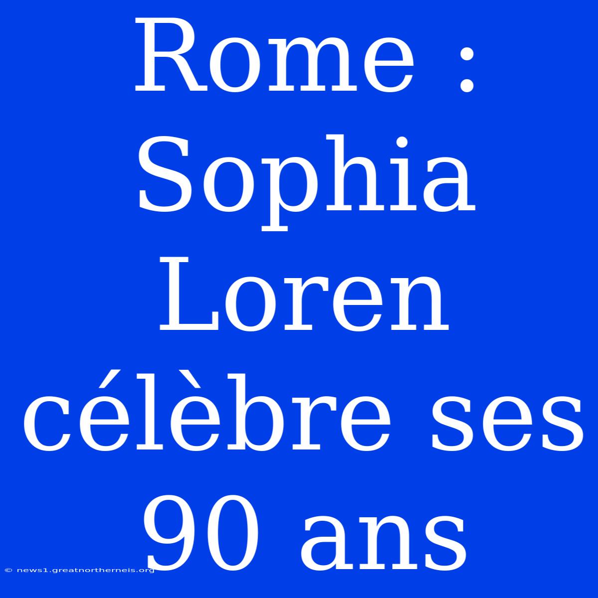 Rome : Sophia Loren Célèbre Ses 90 Ans