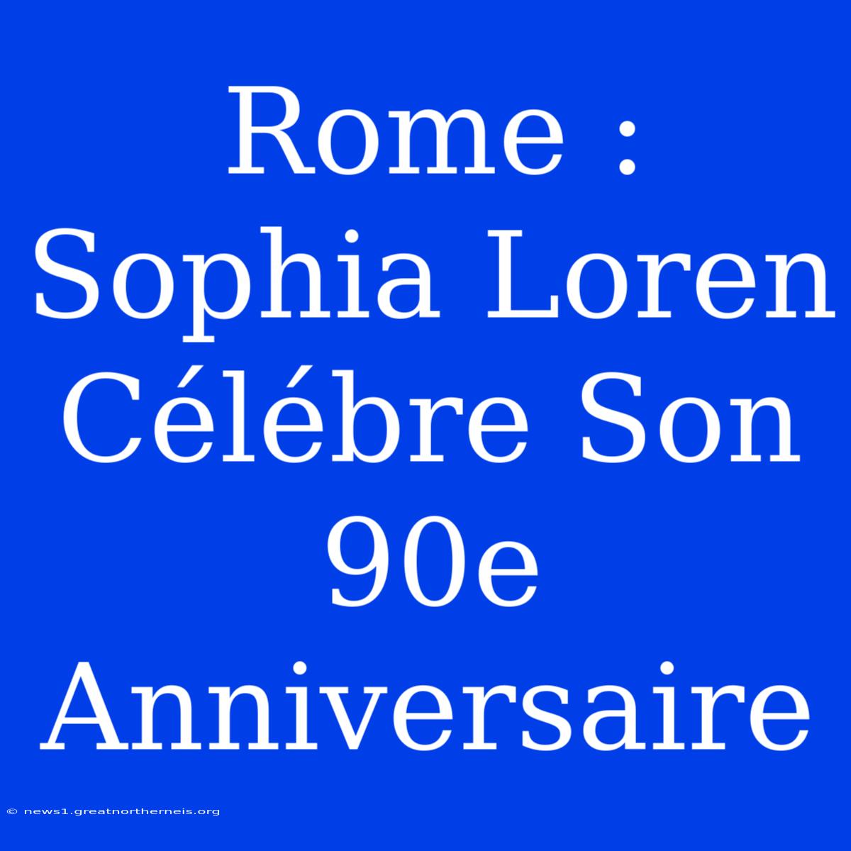 Rome : Sophia Loren Célébre Son 90e Anniversaire