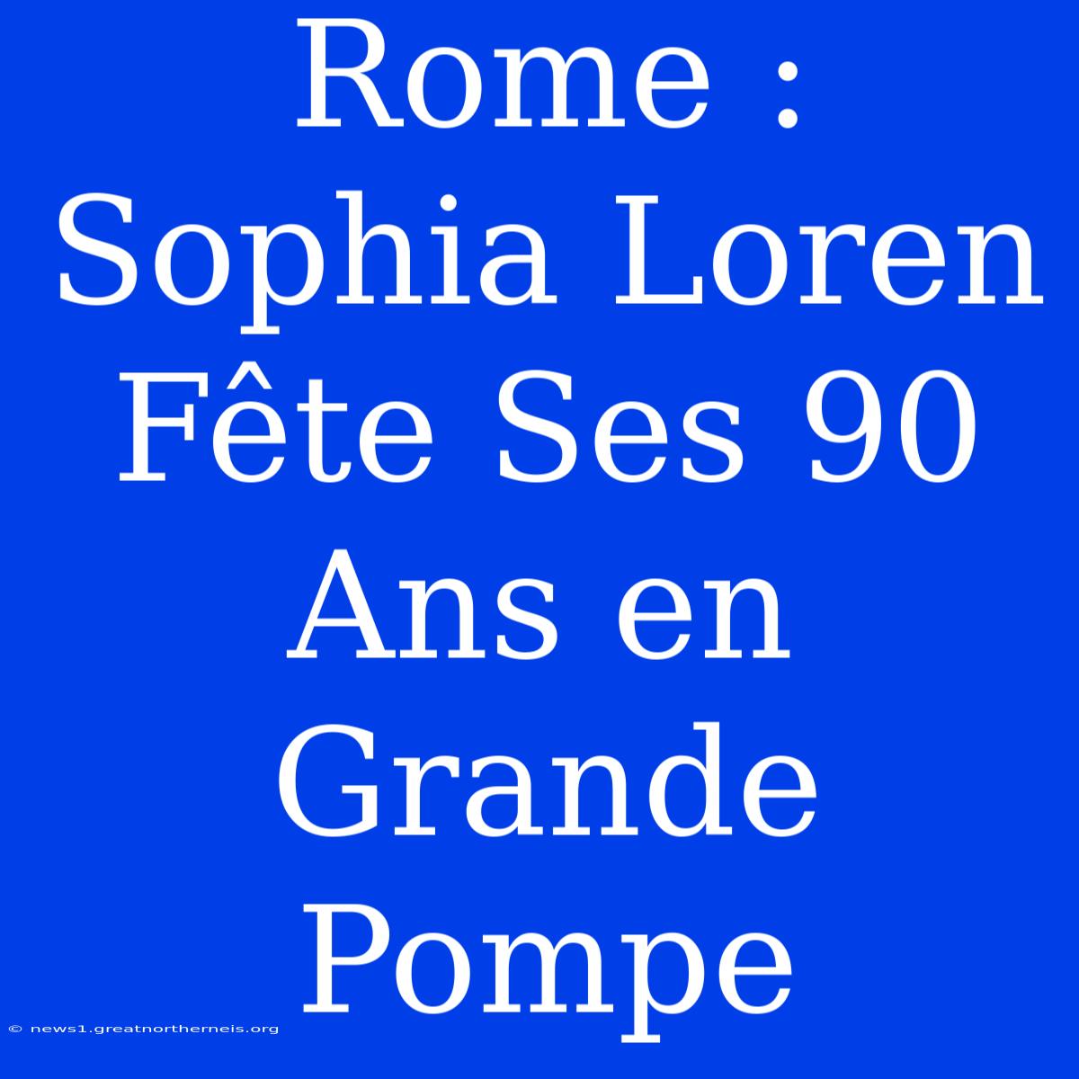 Rome : Sophia Loren Fête Ses 90 Ans En Grande Pompe