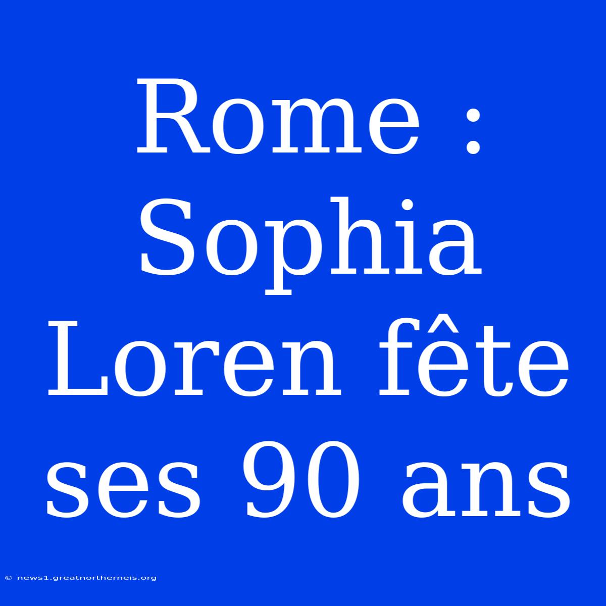 Rome : Sophia Loren Fête Ses 90 Ans