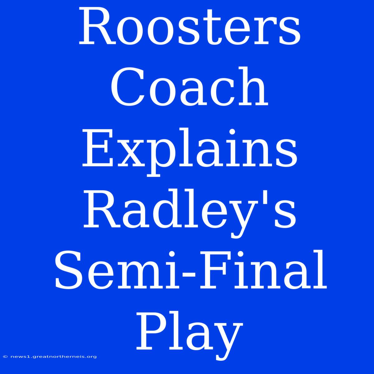 Roosters Coach Explains Radley's Semi-Final Play