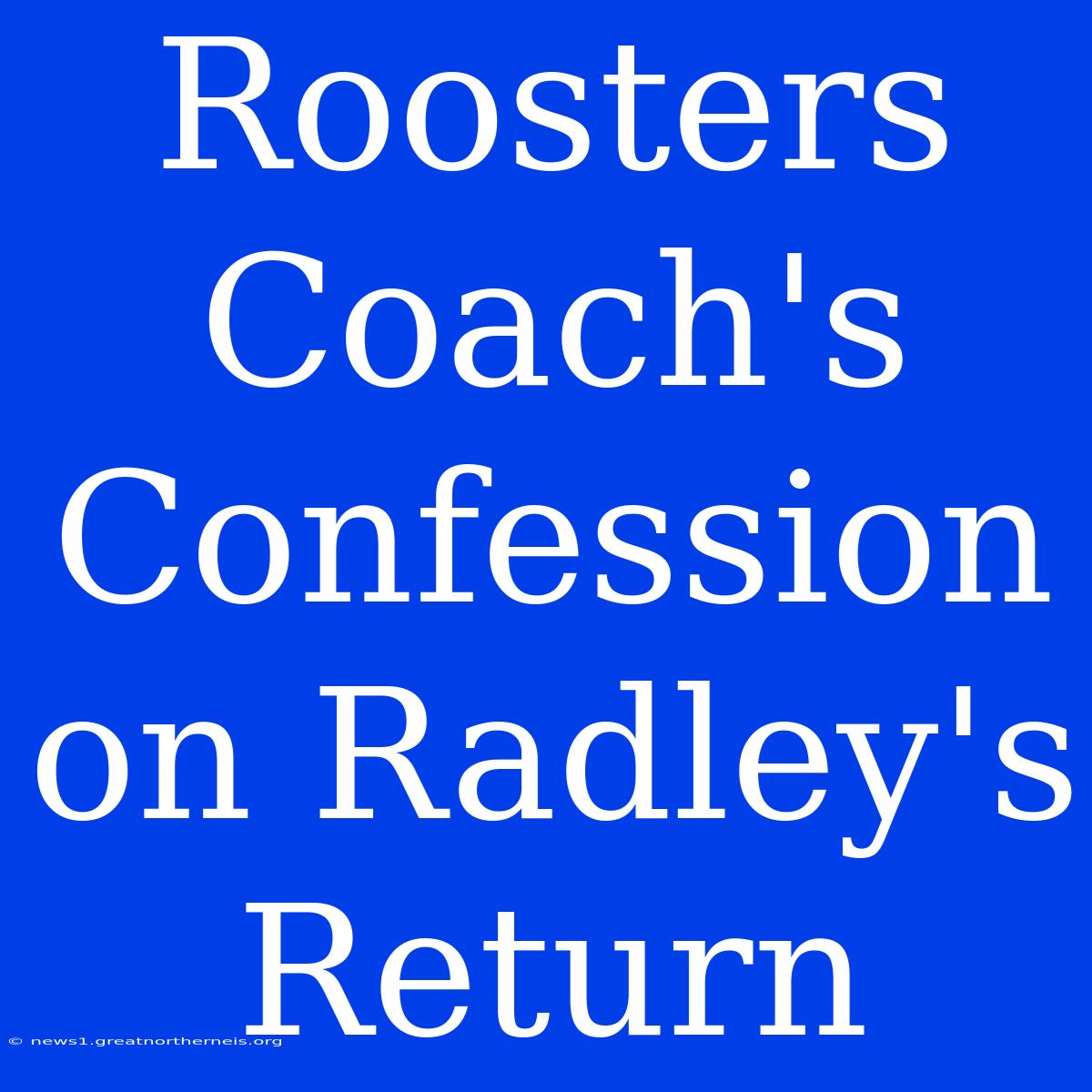 Roosters Coach's Confession On Radley's Return