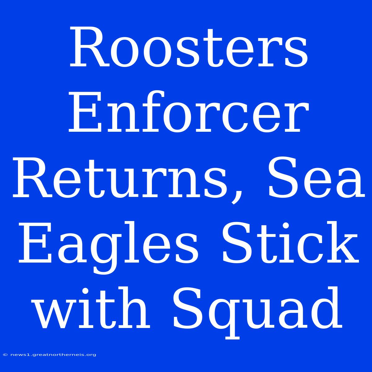 Roosters Enforcer Returns, Sea Eagles Stick With Squad