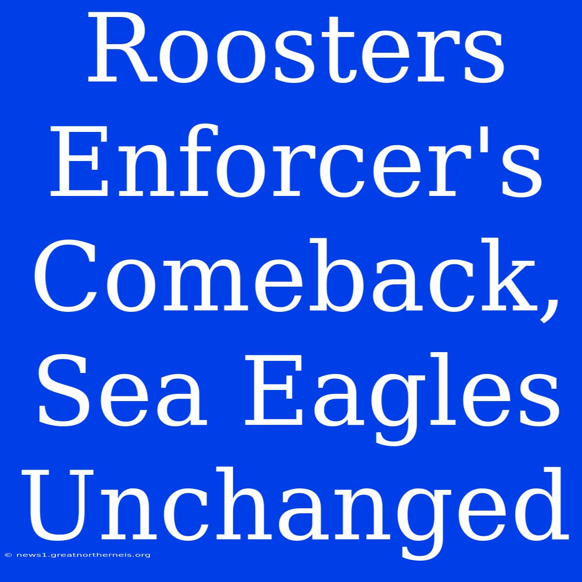 Roosters Enforcer's Comeback, Sea Eagles Unchanged