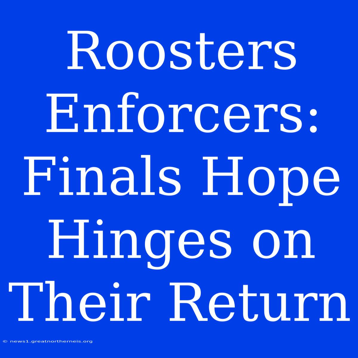 Roosters Enforcers: Finals Hope Hinges On Their Return