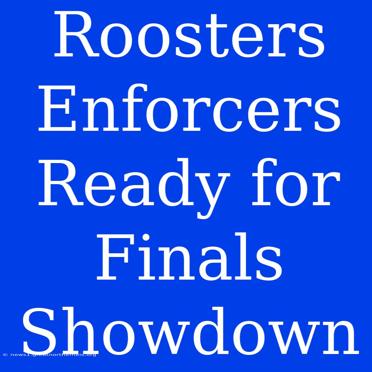 Roosters Enforcers Ready For Finals Showdown