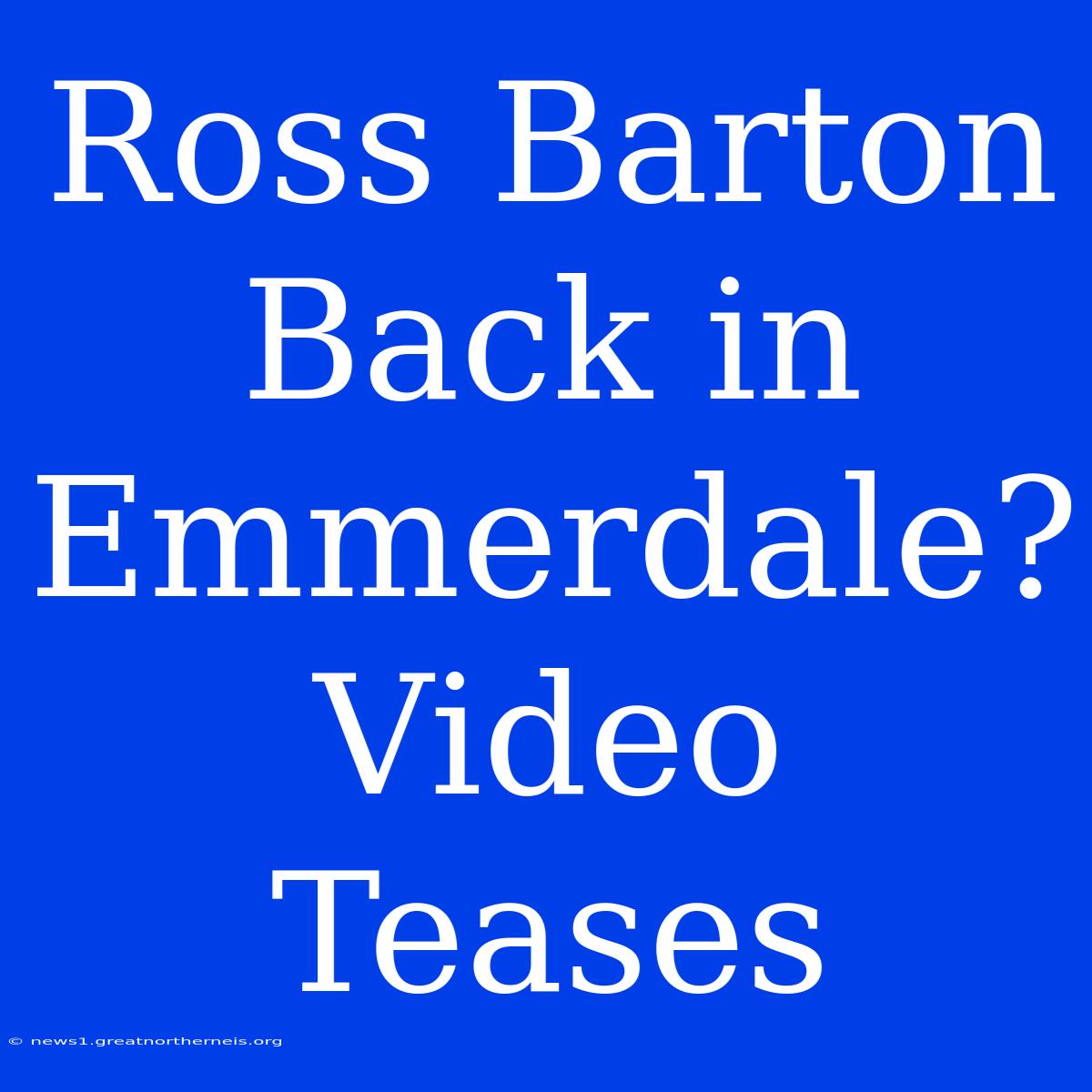 Ross Barton Back In Emmerdale? Video Teases