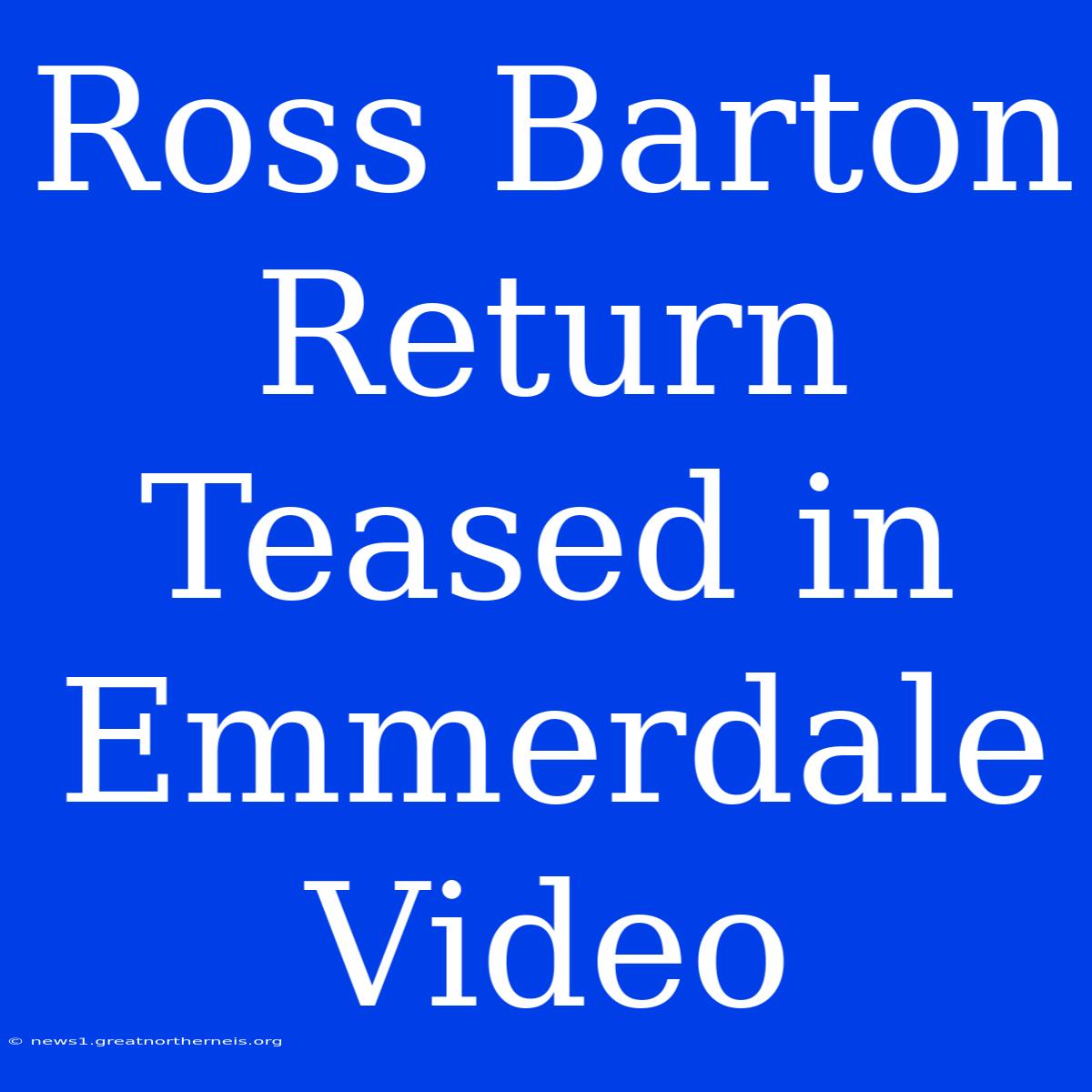 Ross Barton Return Teased In Emmerdale Video