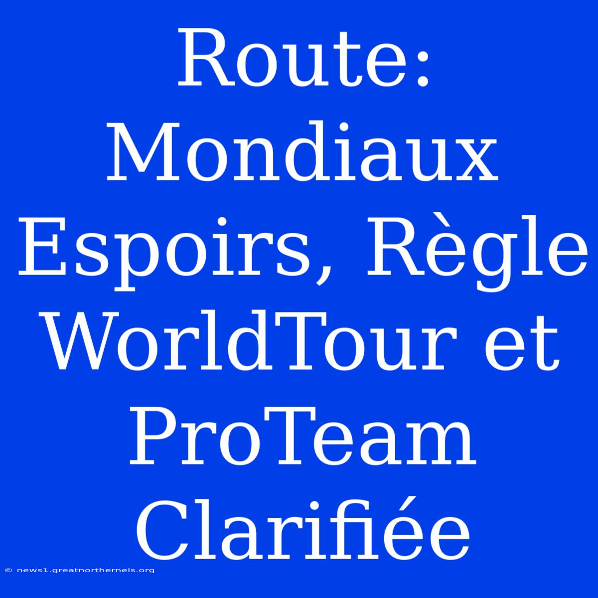 Route: Mondiaux Espoirs, Règle WorldTour Et ProTeam Clarifiée