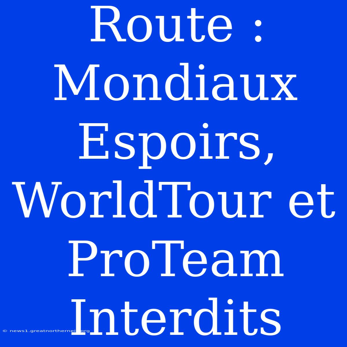 Route : Mondiaux Espoirs, WorldTour Et ProTeam Interdits