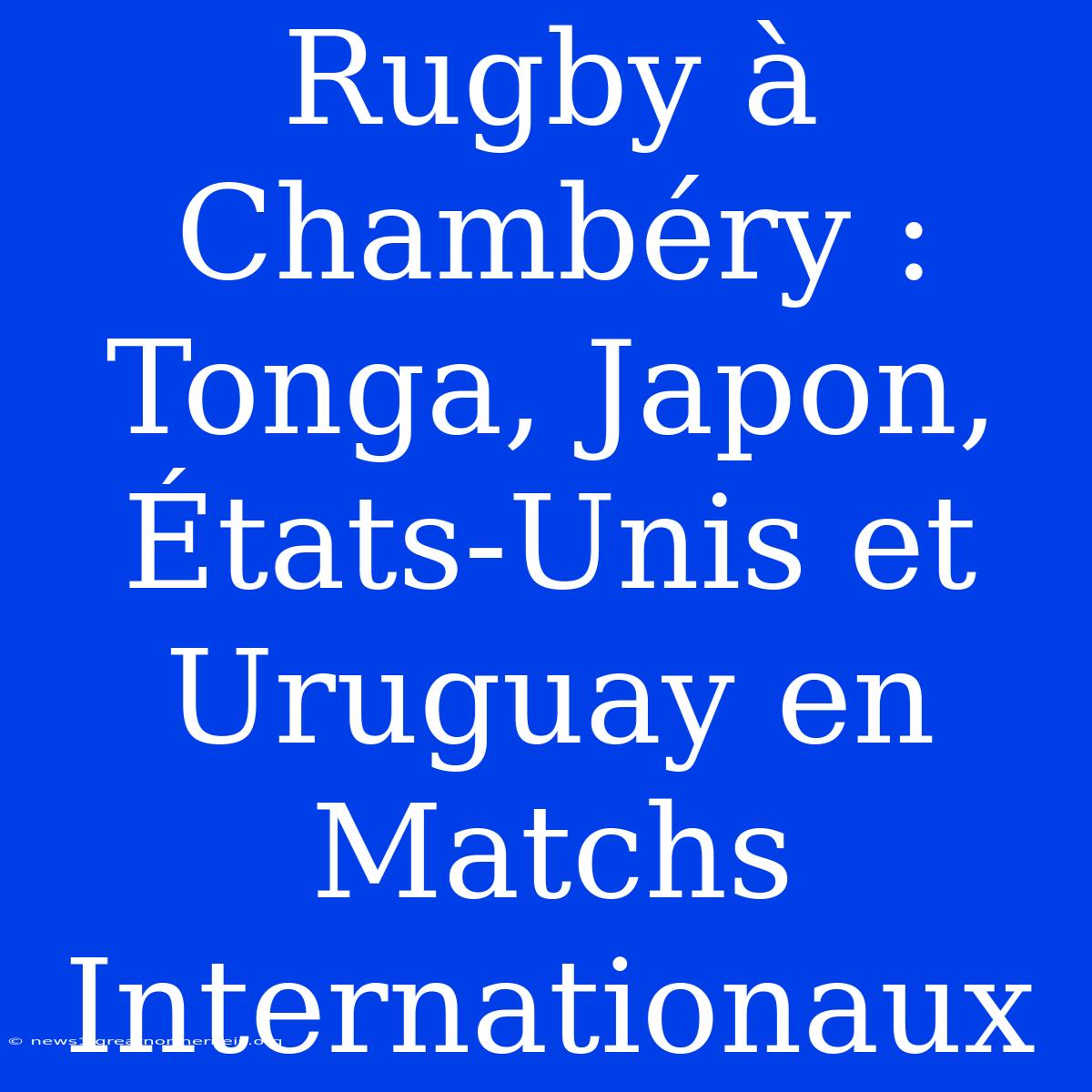 Rugby À Chambéry : Tonga, Japon, États-Unis Et Uruguay En Matchs Internationaux