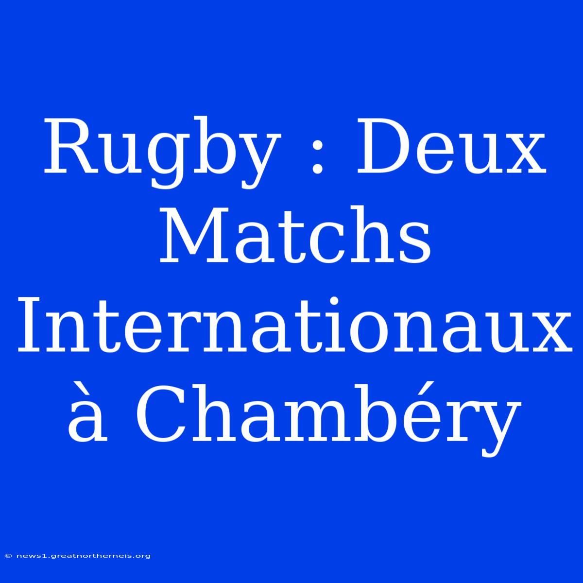 Rugby : Deux Matchs Internationaux À Chambéry