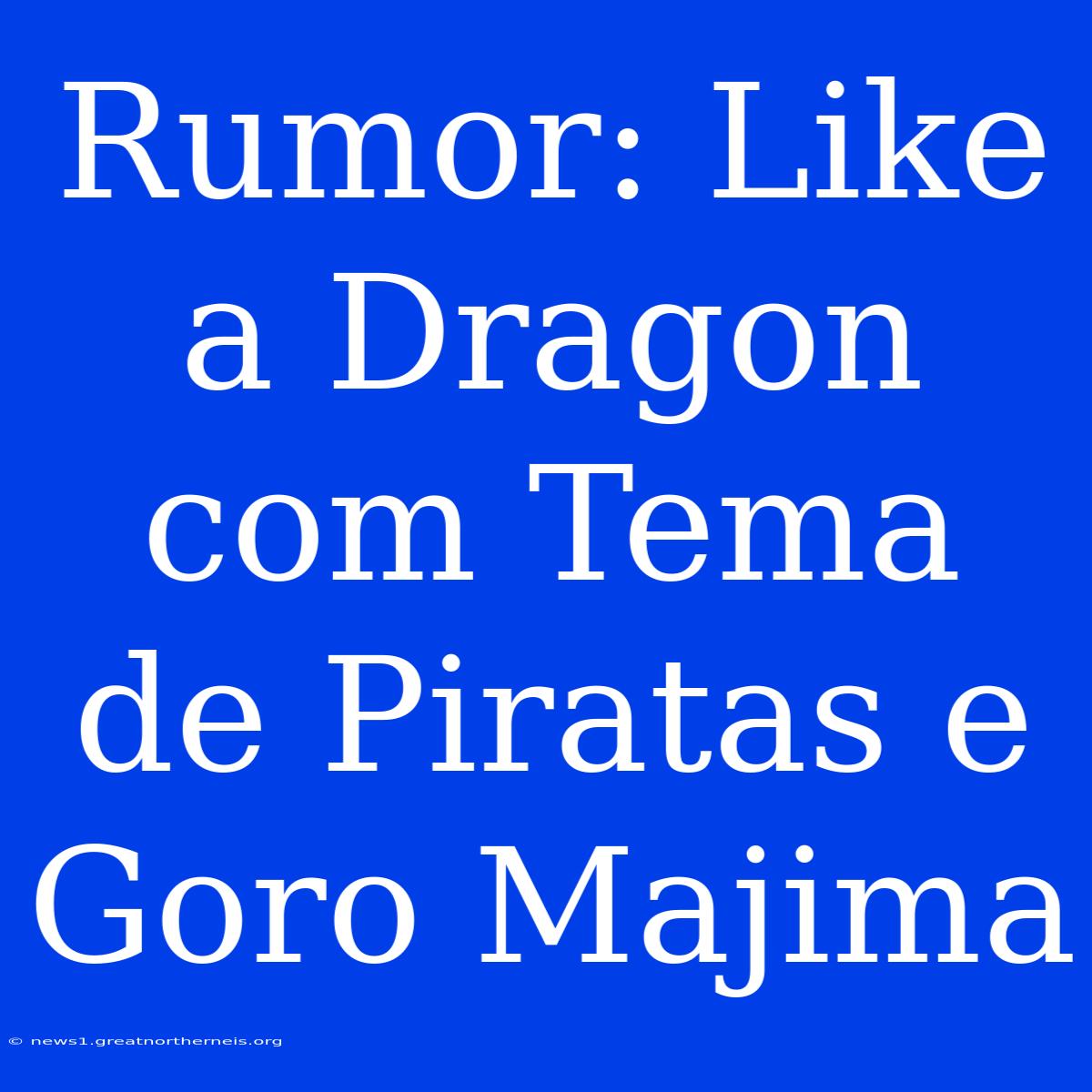 Rumor: Like A Dragon Com Tema De Piratas E Goro Majima