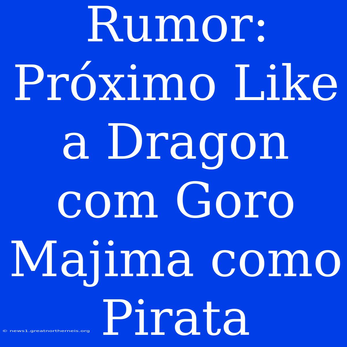 Rumor: Próximo Like A Dragon Com Goro Majima Como Pirata