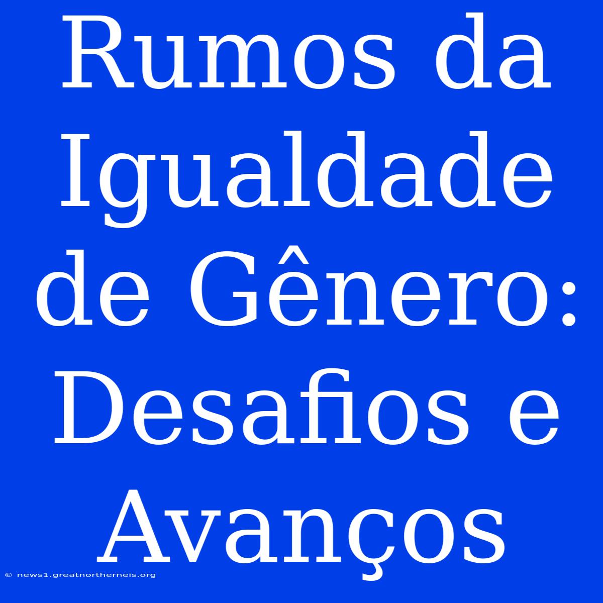 Rumos Da Igualdade De Gênero: Desafios E Avanços