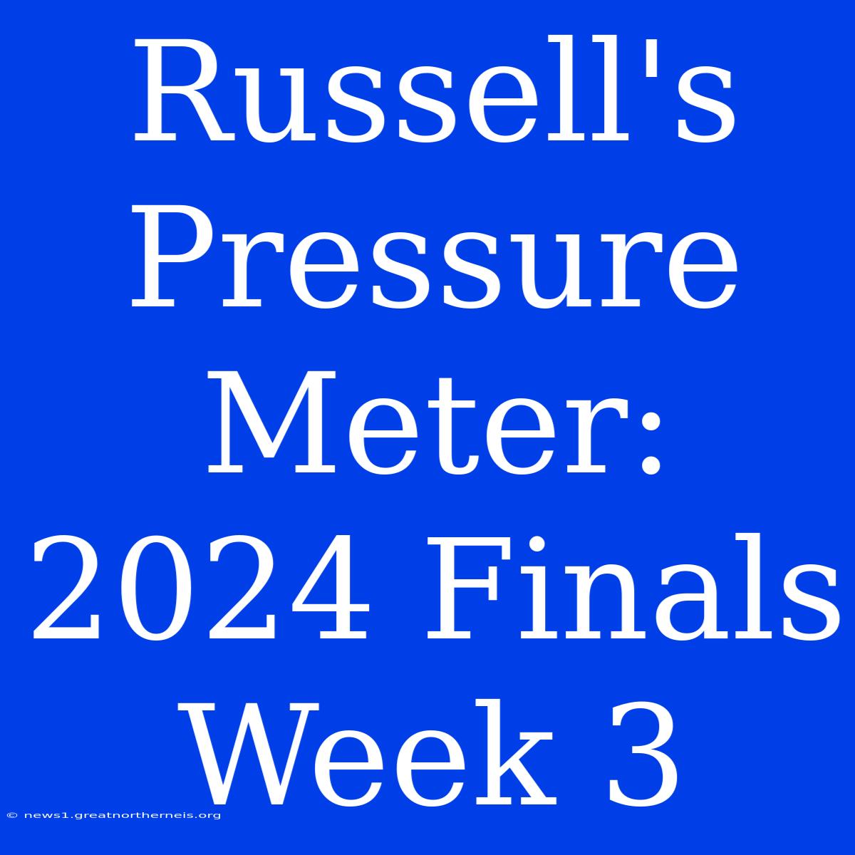 Russell's Pressure Meter: 2024 Finals Week 3