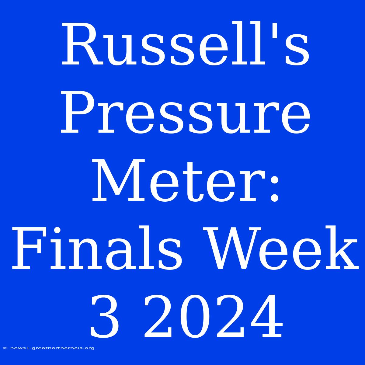 Russell's Pressure Meter: Finals Week 3 2024