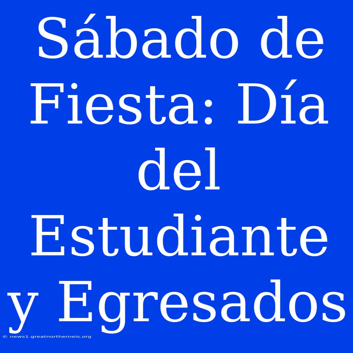 Sábado De Fiesta: Día Del Estudiante Y Egresados