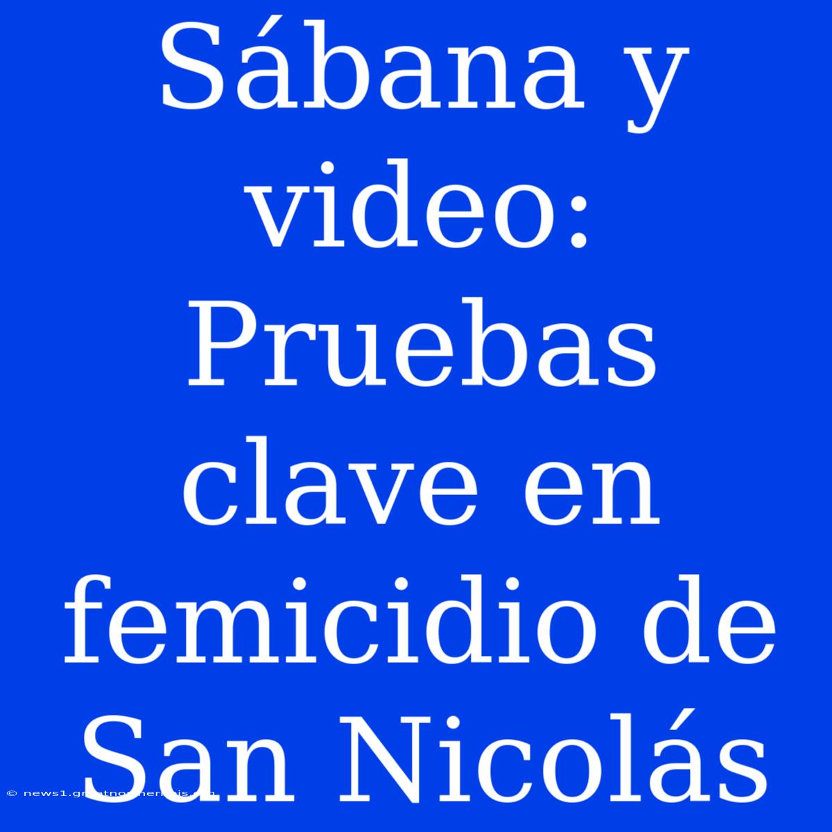 Sábana Y Video:  Pruebas Clave En Femicidio De San Nicolás