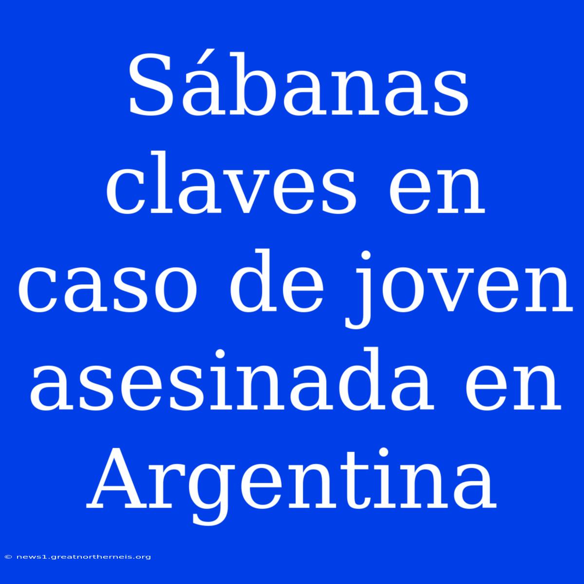 Sábanas Claves En Caso De Joven Asesinada En Argentina