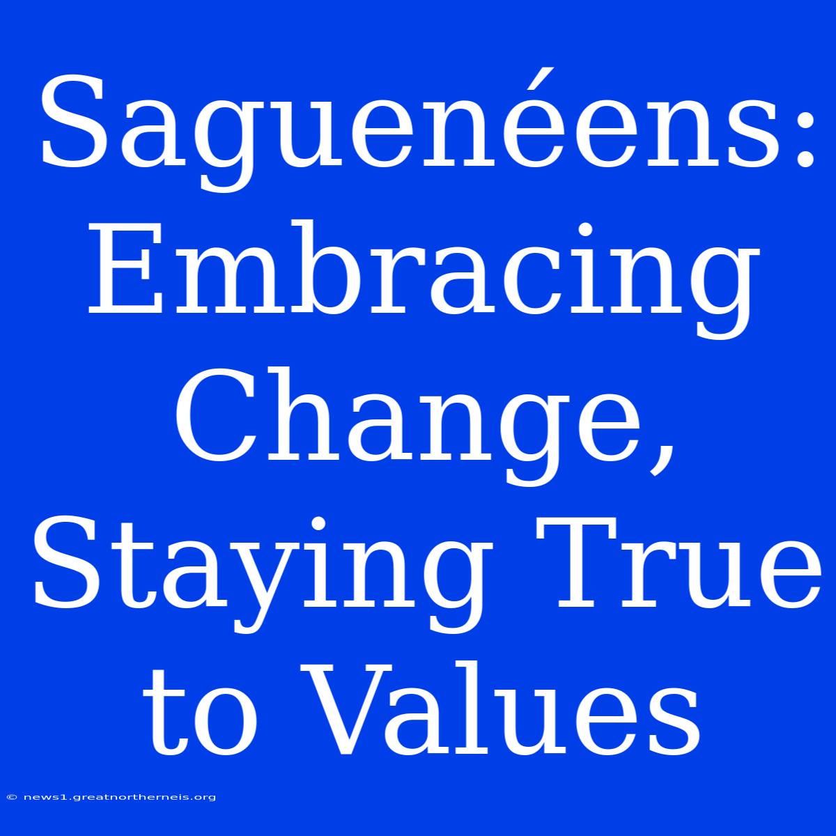 Saguenéens:  Embracing Change, Staying True To Values