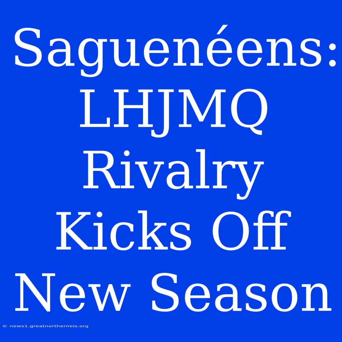 Saguenéens: LHJMQ Rivalry Kicks Off New Season