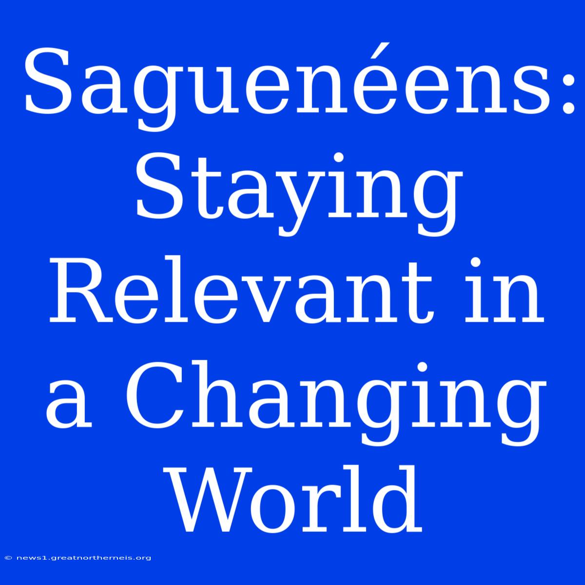 Saguenéens:  Staying Relevant In A Changing World