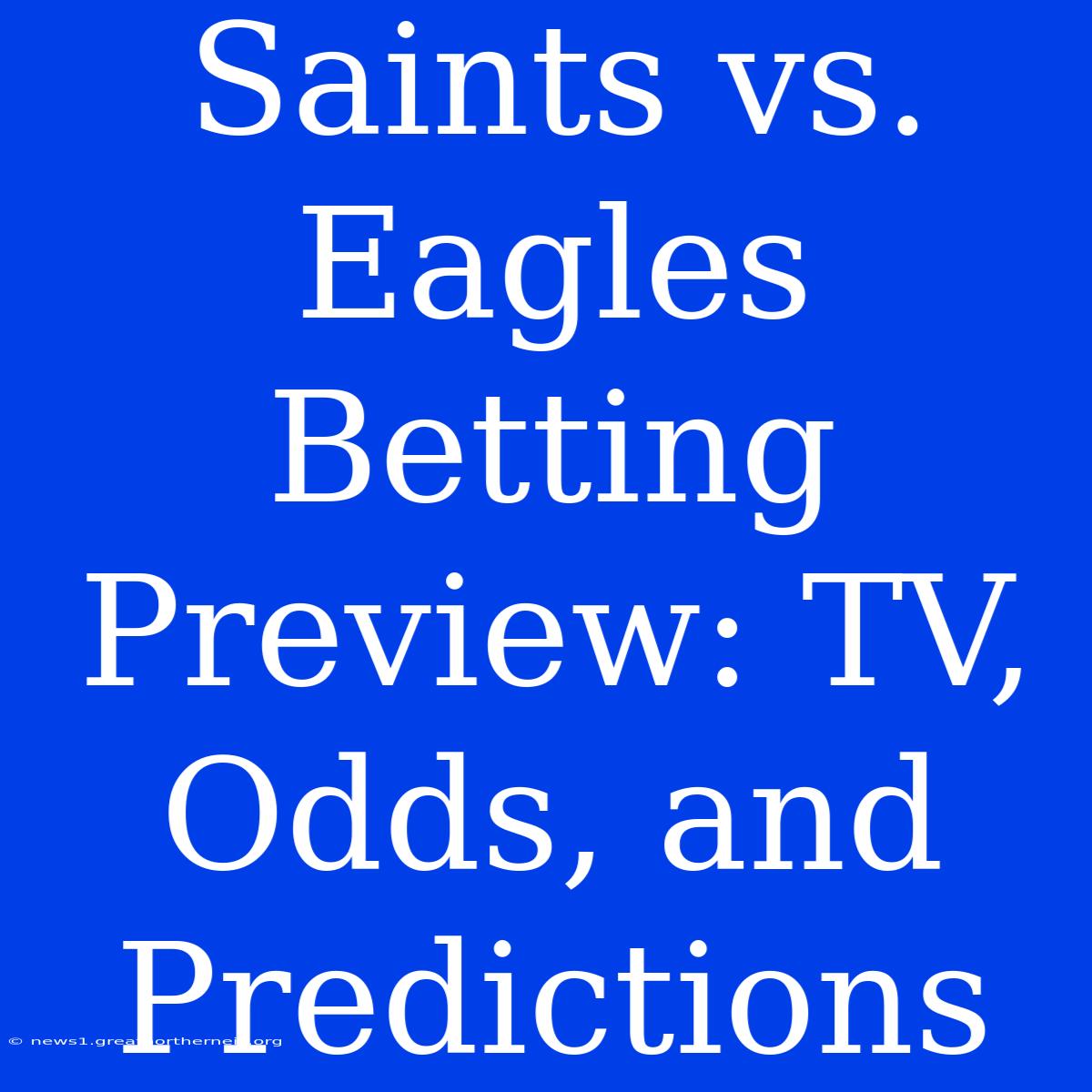 Saints Vs. Eagles Betting Preview: TV, Odds, And Predictions